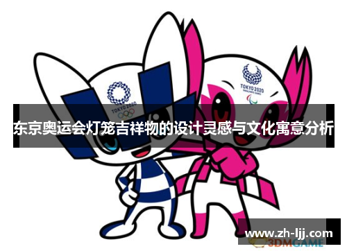 东京奥运会灯笼吉祥物的设计灵感与文化寓意分析